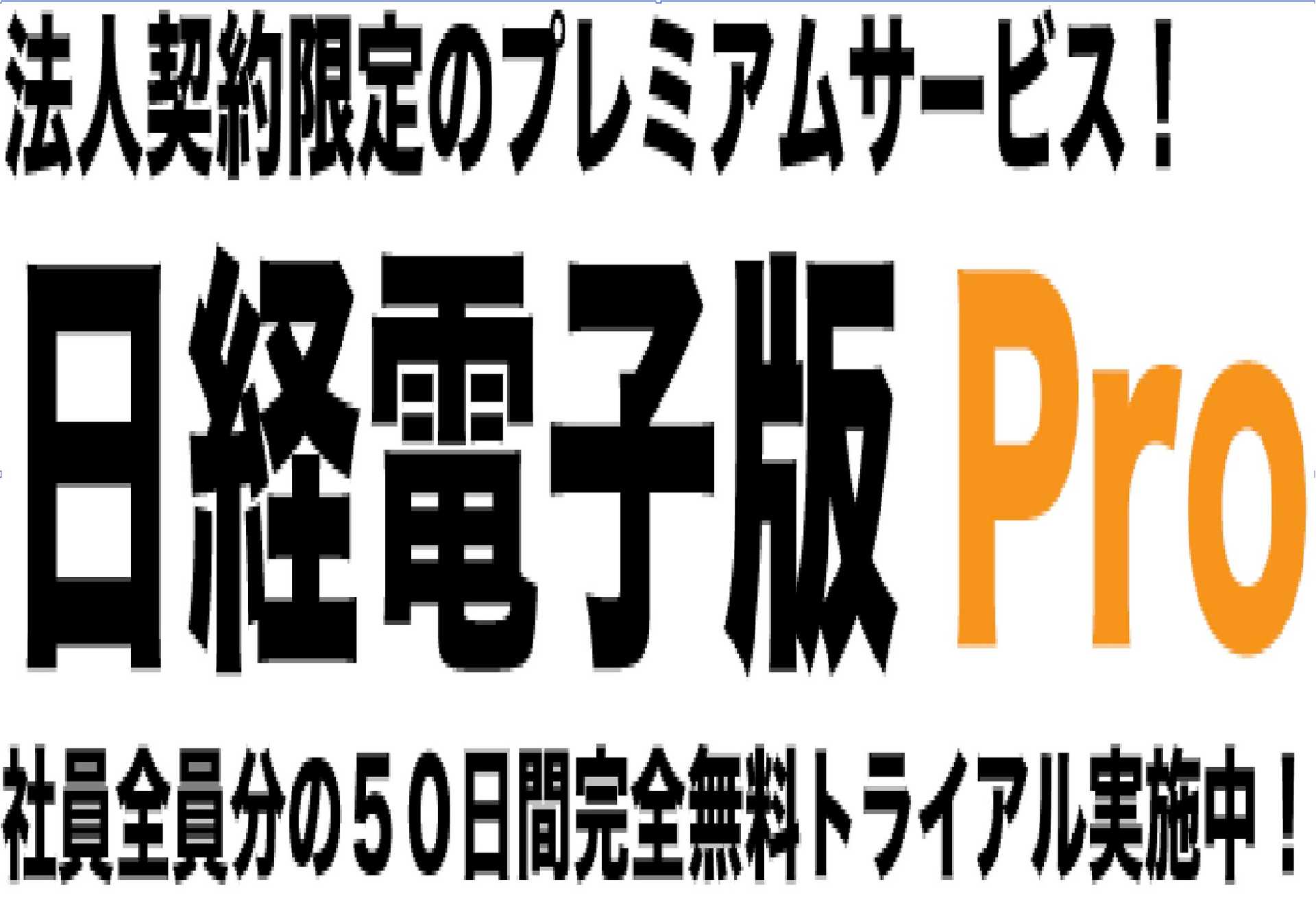 法人契約限定の日経電子版Proで数十万円以上の価値を御社は無料で手に入れることができます